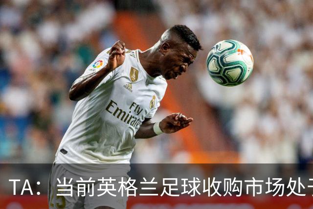 TA：当前英格兰足球收购市场处于牛市，但呈现出清晰两极割裂格局